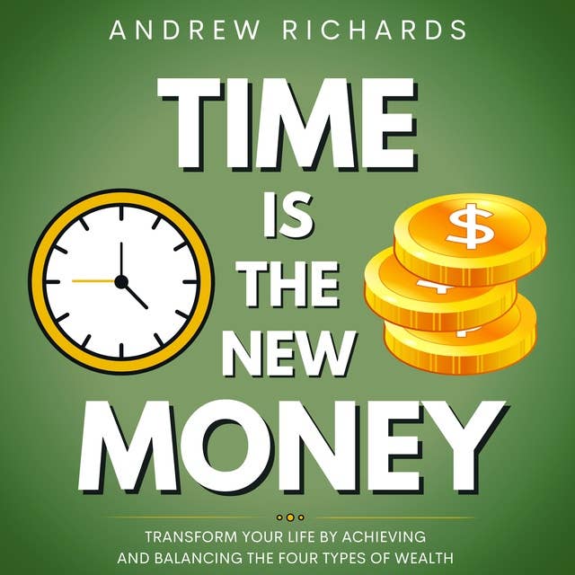 TIME IS THE NEW MONEY: Transform Your Life by Achieving and Balancing the Four Types of Wealth