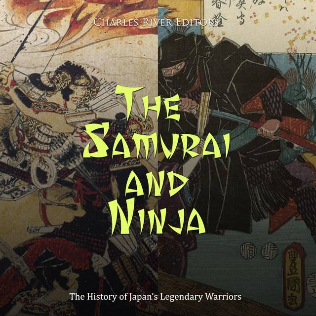 The Samurai and Ninja: The History of Japan’s Legendary Warriors