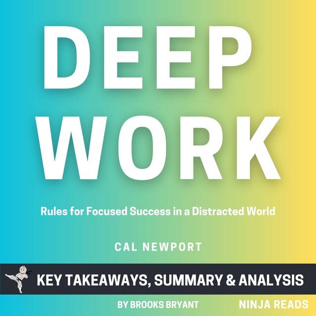 Summary: Deep Work: Rules for Focused Success in a Distracted World by Cal Newport: Key Takeaways, Summary & Analysis