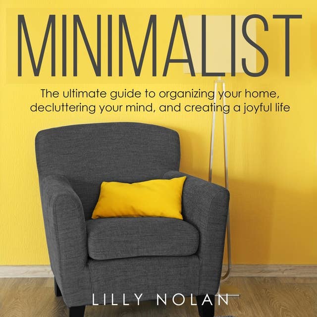 Minimalist: The Ultimate Guide to Organizing Your Home, Decluttering Your Mind, and Creating a Joyful Life