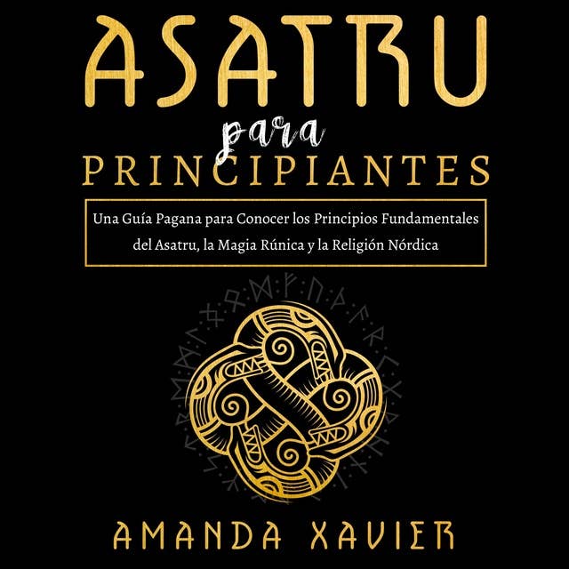 Asatru para Principiantes: Una Guía Pagana para Conocer los Principios Fundamentales del Asatru, la Magia Rúnica y la Religión Nórdica