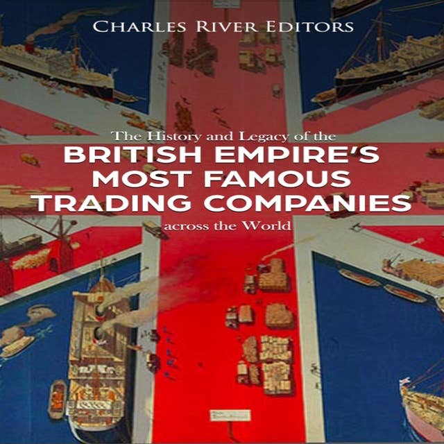 The History and Legacy of the British Empire's Most Famous Trading Companies across the World