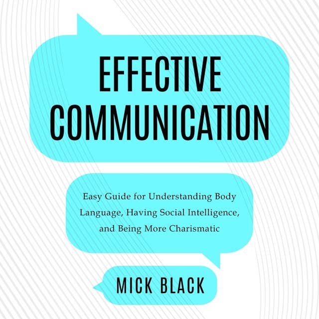 Effective Communication: Easy Guide For Understanding Body Language, Having Social Intelligence, And Being More Charismatic