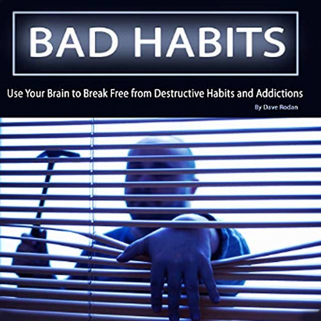Bad Habits: Use Your Brain to Break Free from Destructive Habits and Addictions
