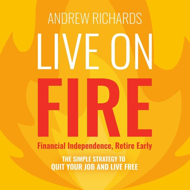 Live on FIRE (Financial Independence Retire Early): The Simple Strategy to Quit Your Job and Live Free