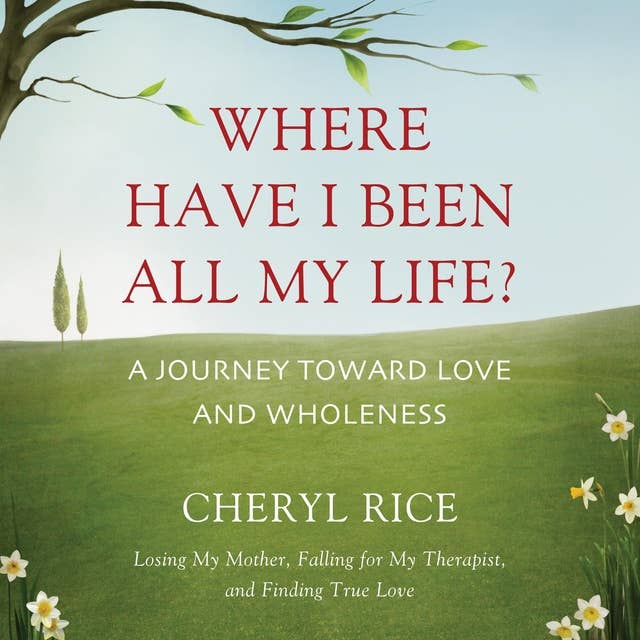 Where Have I Been All My Life?: A Journey Toward Love and Wholeness