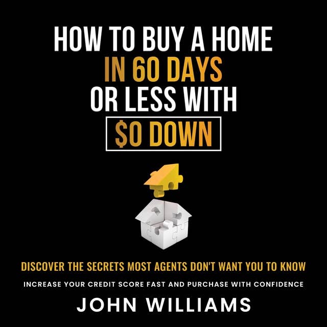 How To Buy A Home In 60 Days Or Less With $0 Down: Discover the Secrets Most Agents Don't Want you to know. Increase Your Credit Score Fast and Purchase With Confidence