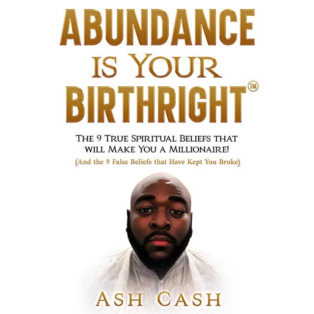 Abundance Is Your Birthright: The 9 True Spiritual Beliefs that Will Make You a Millionaire! (And the 9 False Beliefs that Have Kept You Broke)