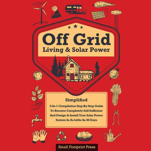 Off Grid Living & Solar Power Simplified: 2-in-1 Compilation | Step-by-Step Guide to Become Completely Self-Sufficient and Design & Install Your Solar power System in as Little as 30 Days