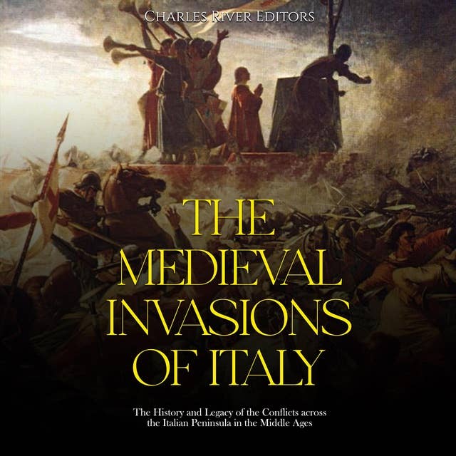The Medieval Invasions of Italy: The History and Legacy of the Conflicts across the Italian Peninsula in the Middle Ages