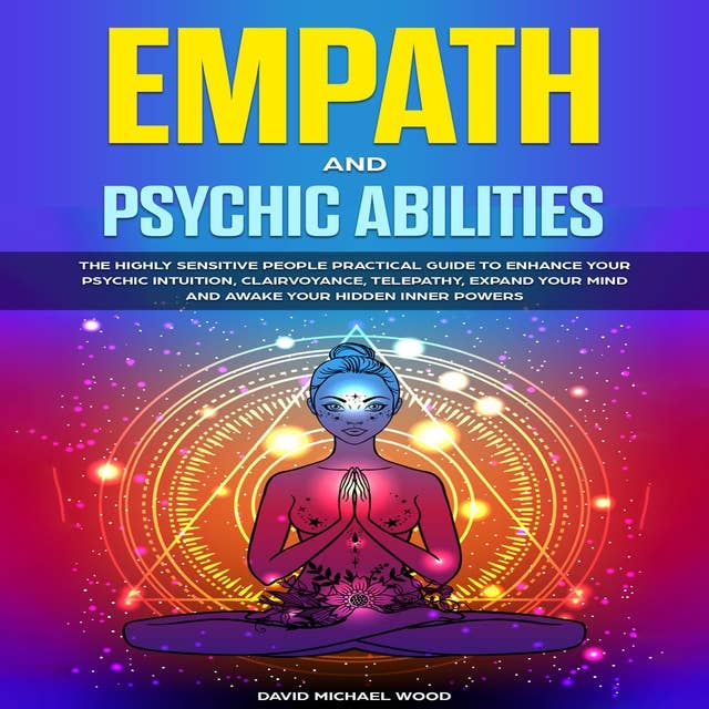 Empath and Psychic abilities: The Highly Sensitive People Practical Guide to Enhance Your Psychic Intuition, Clairvoyance, Telepathy, Expand Your Mind and Awake Your Hidden Inner Powers