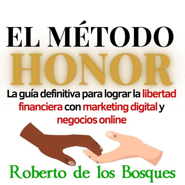 EL MÉTODO HONOR: LA GUÍA DEFINITIVA PARA LOGRAR LA LIBERTAD FINANCIERA CON MARKETING DIGITAL Y NEGOCIOS ONLINE