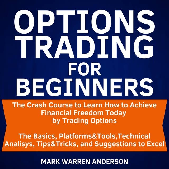 Options Trading for Beginners: The Crash Course to Learn How to Achieve Financial Freedom Today by Trading Options. The Basics, Platforms & Tools, Technical Analisys, Tips & Tricks, and Suggestions to Excel