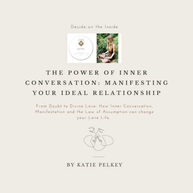 The Power of Inner Conversation: Manifesting Your Ideal Relationship: From Doubt to Divine Love: How Inner Conversation, Manifestation and the Law of Assumption can change your Love Life.