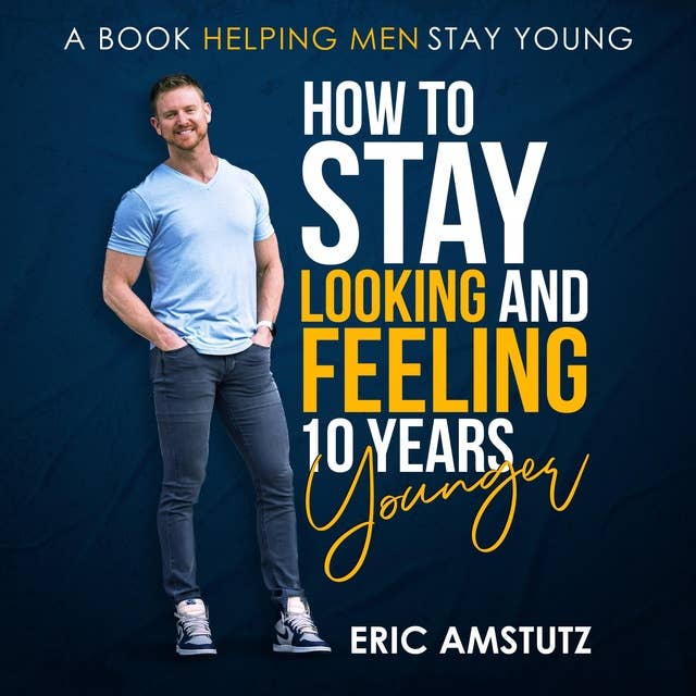 How to stay looking and feeling 10 years younger: A Book helping men stay young