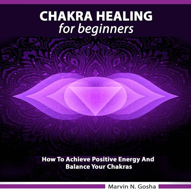 Chakra Healing For Beginners: How to achieve positive energy and balance your chakras