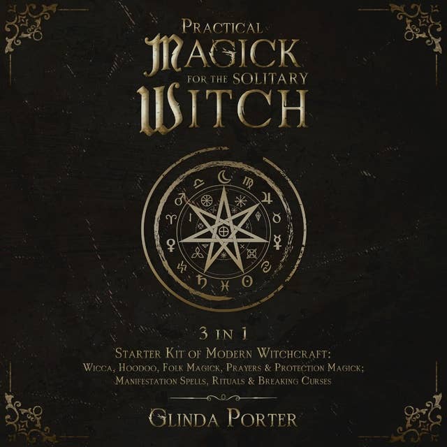 Practical Magick for the Solitary Witch: 3 in 1 - Starter Kit of Modern Witchcraft: Wicca, Hoodoo, Folk Magick, Prayers & Protection Magick; Manifestation Spells, Rituals & Breaking Curses