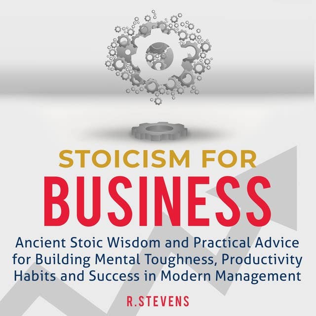 Stoicism for Business: Ancient Stoic Wisdom and Practical Advice for Building Mental Toughness, Productivity Habits and Success in Modern Management