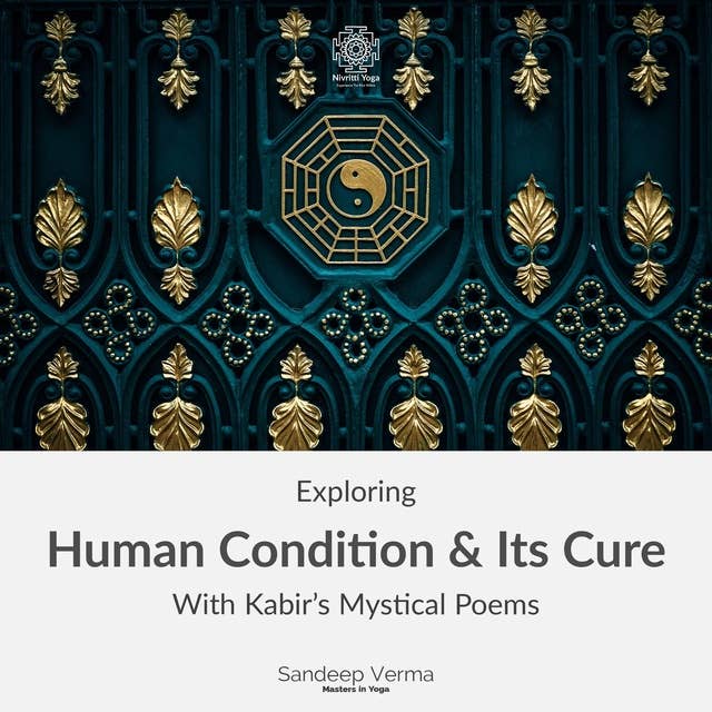 Exploring Human Condition & Its Cure With Kabir's Mystical Poems: The third course about Kabir's exploration on the Path of Love and Insight towards the Nondual Self.