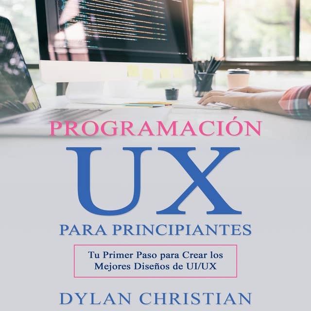 Programación UX para Principiantes: Tu Primer Paso para Crear los Mejores Diseños de UI/UX