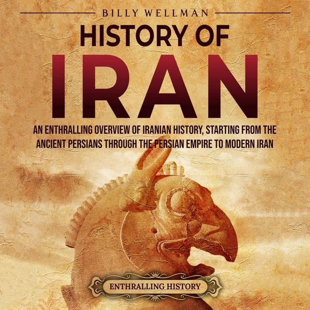 History of Iran: An Enthralling Overview of Iranian History, Starting from the Ancient Persians through the Persian Empire to Modern Iran