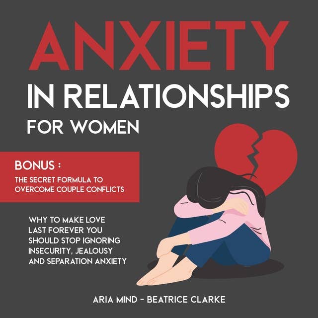 Anxiety in Relationships for Women: Why to Make Love Last Forever You Should Stop Ignoring Insecurity, Jealousy and Separation Anxiety. Bonus: The Secret Formula to Overcome Couple Conflicts