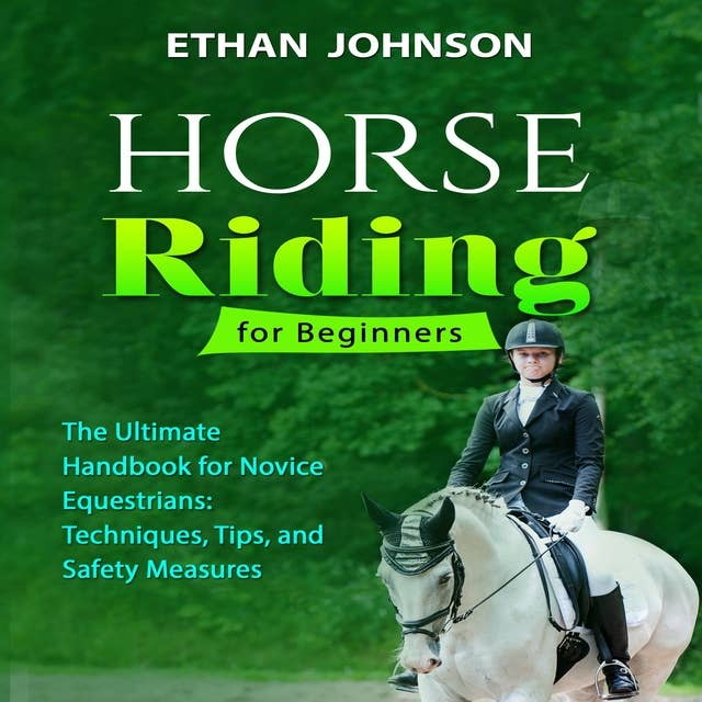 HORSE RIDING FOR BEGINNERS: The Ultimate Handbook for Novice Equestrians: Techniques, Tips, and Safety Measures