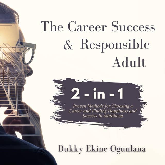 The Career Success and Responsible Adult: Proven Methods for Choosing a Career and Finding Happiness and Success in Adulthood