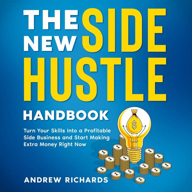 The New Side Hustle Handbook: Turn Your Skills Into a Profitable Side Business and Start Making Money Right Now