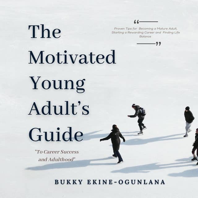 The Motivated Young Adult’s Guide to Career Success and Adulthood: Proven Tips for Becoming a Mature Adult, Starting a Rewarding Career and Finding Life Balance