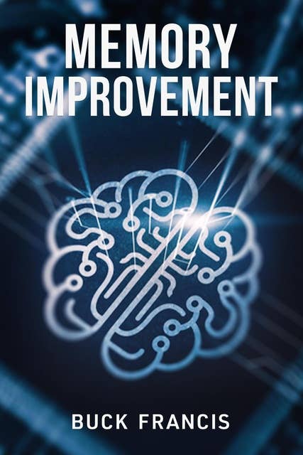 Memory Improvement: The Ultimate Guide to Improving Memory and Focus, Training Your Brain to Boost Your IQ and Live a Balanced Life, Discovering Your Full Potential, and Increasing Productivity (2022)