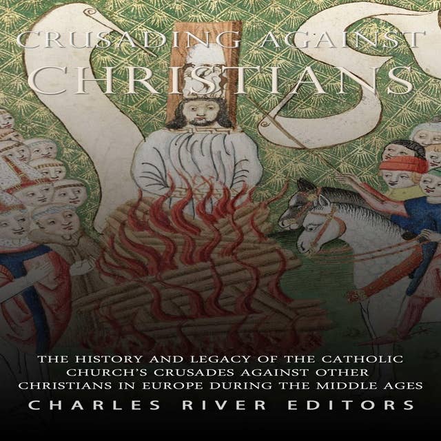 Crusading against Christians: The History and Legacy of the Catholic Church’s Crusades against Other Christians during the Middle Ages