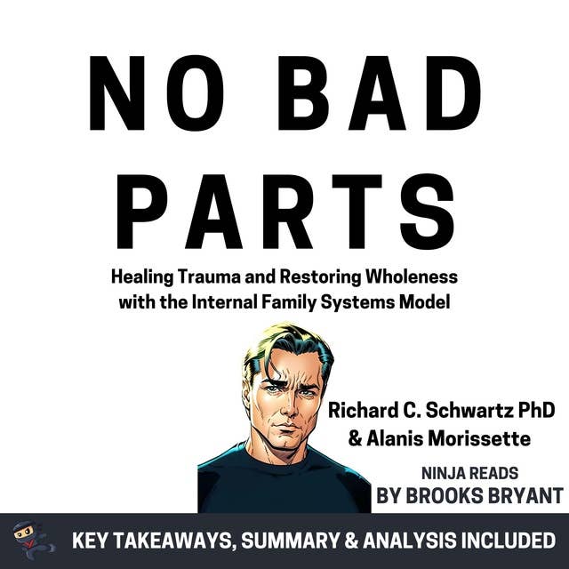 Summary: No Bad Parts: Healing Trauma and Restoring Wholeness with the Internal Family Systems Model by Richard C. Schwartz PhD & Alanis Morissette: Key Takeaways, Summary & Analysis