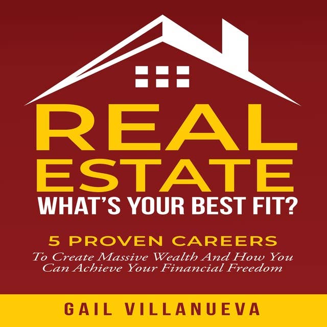 Real Estate-What's Your Best Fit?: 5 Proven Careers to Create Massive Wealth and How You Can Achieve Financial Freedom
