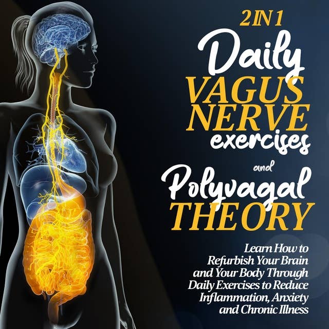 The Polivagal Theory & Daily Vagus Nerve Exercises: 2 in 1: Learn How to Refurbish Your Brain and Your Body Through Daily Exercises to Reduce Inflammation, Anxiety and Chronic Illness