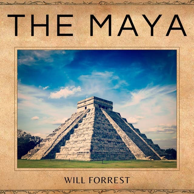 The Maya: The Expansion, Growth and Decline of the the Maya Civilization