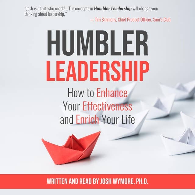 Humbler Leadership: How to Enhance Your Effectiveness and Enrich Your Life