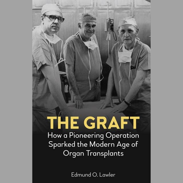 The Graft: How a Pioneering Operation Sparked the Modern Age of Organ Transplants
