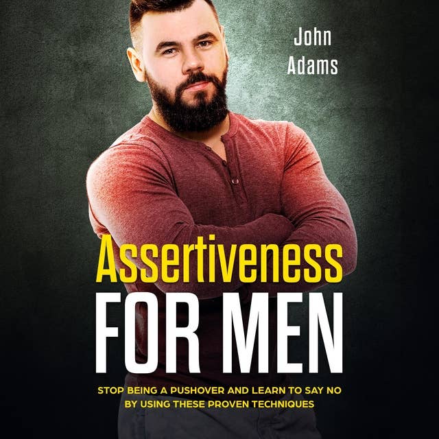 Assertiveness for Men: Stop Being a Pushover and Learn to Say No by Using These 4 Proven Techniques