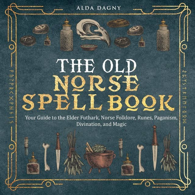 The Old Norse Spell Book: Your Guide to the Elder Futhark, Norse Folklore, Runes, Paganism, Divination, and Magic