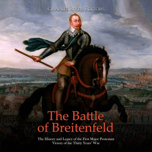 The Battle of Breitenfeld: The History and Legacy of the First Major Protestant Victory of the Thirty Years’ War