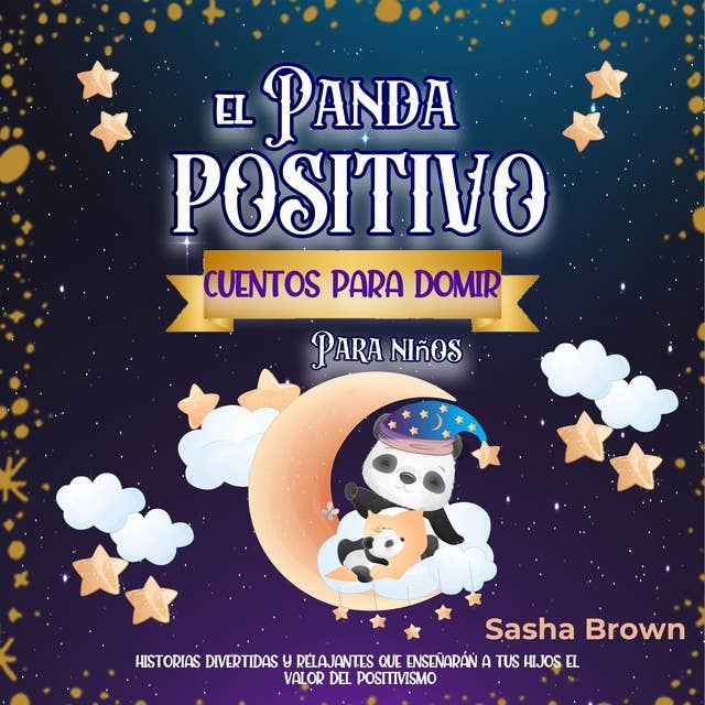 El Panda Positivo Cuentos para dormir para niños: Historias divertidas y relajantes que enseñarán a tus hijos el valor del positivismo