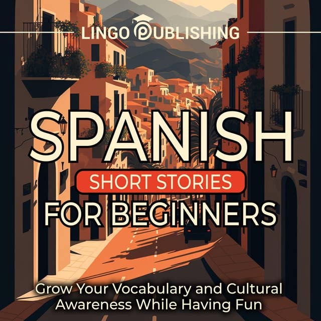 Spanish Short Stories for Beginners: Grow Your Vocabulary and Cultural Awareness While Having Fun
