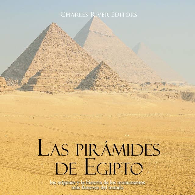 Las pirámides de Egipto: los orígenes y la historia de los monumentos más famosos del mundo