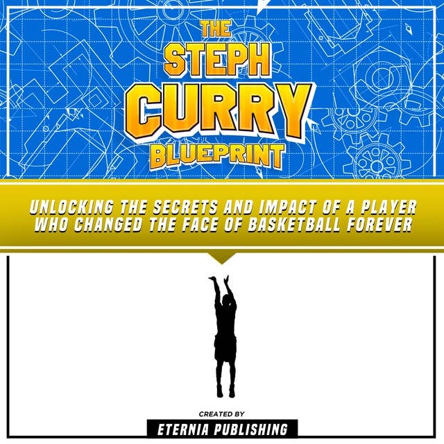 The Steph Curry Blueprint: Unlocking The Secrets And Impact Of A Player Who Changed The Face Of Basketball Forever: (Unabridged)