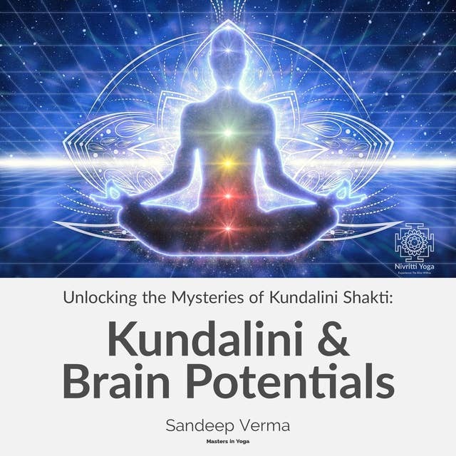 Unlocking the Mysteries of Kundalini Shakti: Kundalini & Brain Potentials: Revealing the Dormant Potentials of the Brain and the Transformative Influence of Kundalini Shakti
