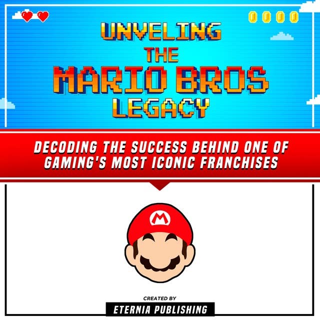 Unveling The Mario Bros Legacy: Decoding The Success Behind One Of Gaming's Most Iconic Franchises: (Unabridged)