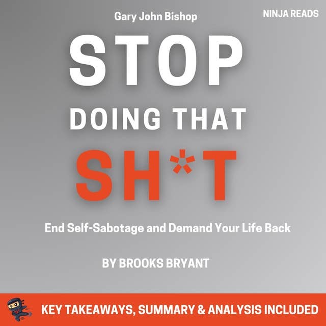 Summary: Stop Doing That Sh*t: End Self-Sabotage and Demand Your Life Back by Gary John Bishop: Key Takeaways, Summary & Analysis