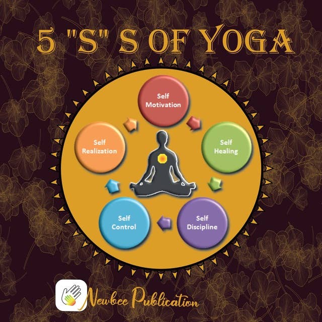 5 "S" s of Yoga: Yoga Book For Adults: learn about 5 "S " of Yoga - Self -Discipline, Self-Control, Self-Motivation, Self-Healing and Self-Realization