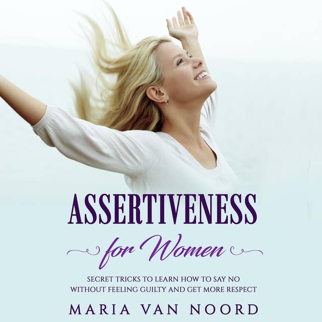 Assertiveness for Women: Secret Tricks To Learn How To Say No Without Feeling Guilty and Get More Respect